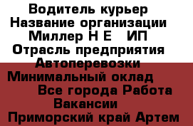 Водитель-курьер › Название организации ­ Миллер Н.Е., ИП › Отрасль предприятия ­ Автоперевозки › Минимальный оклад ­ 30 000 - Все города Работа » Вакансии   . Приморский край,Артем г.